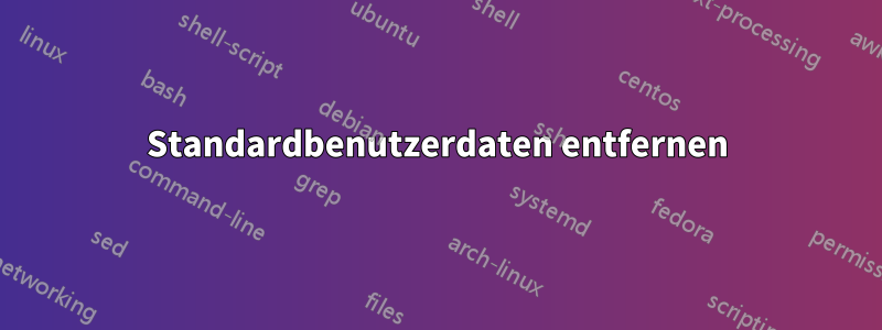 Standardbenutzerdaten entfernen