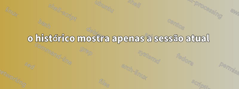 o histórico mostra apenas a sessão atual