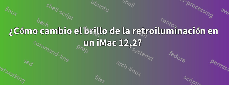 ¿Cómo cambio el brillo de la retroiluminación en un iMac 12,2? 