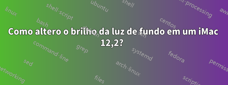 Como altero o brilho da luz de fundo em um iMac 12,2? 