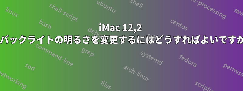 iMac 12,2 のバックライトの明るさを変更するにはどうすればよいですか? 