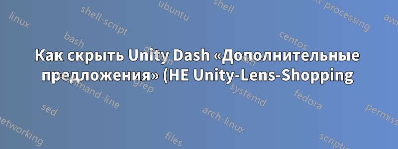 Как скрыть Unity Dash «Дополнительные предложения» (НЕ Unity-Lens-Shopping)