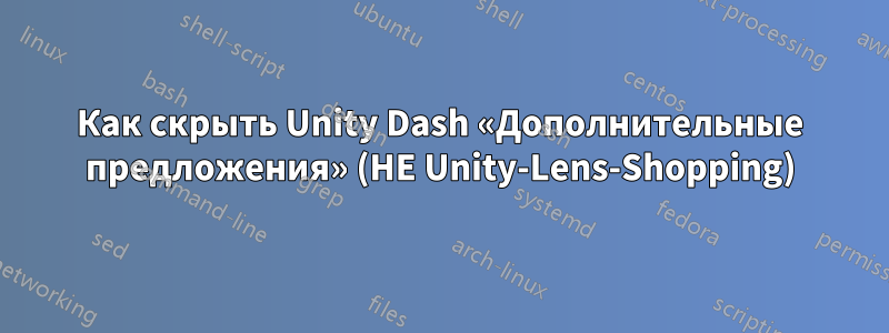 Как скрыть Unity Dash «Дополнительные предложения» (НЕ Unity-Lens-Shopping)