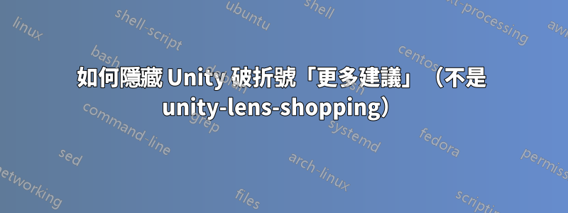 如何隱藏 Unity 破折號「更多建議」（不是 unity-lens-shopping）