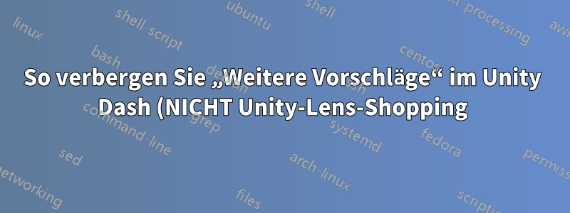 So verbergen Sie „Weitere Vorschläge“ im Unity Dash (NICHT Unity-Lens-Shopping)