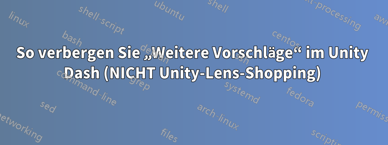 So verbergen Sie „Weitere Vorschläge“ im Unity Dash (NICHT Unity-Lens-Shopping)