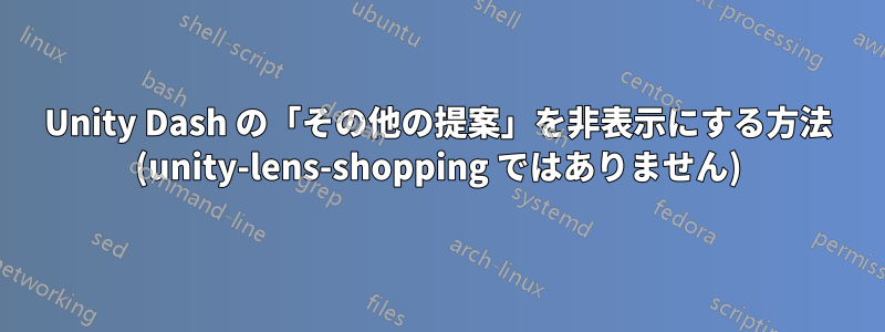 Unity Dash の「その他の提案」を非表示にする方法 (unity-lens-shopping ではありません)