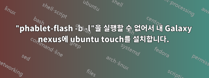 "phablet-flash -b -l"을 실행할 수 없어서 내 Galaxy nexus에 ubuntu touch를 설치합니다.