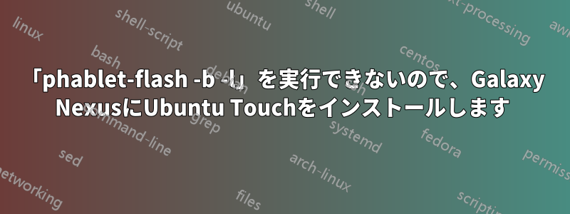 「phablet-flash -b -l」を実行できないので、Galaxy NexusにUbuntu Touchをインストールします