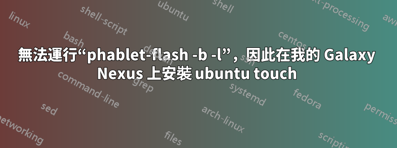 無法運行“phablet-flash -b -l”，因此在我的 Galaxy Nexus 上安裝 ubuntu touch