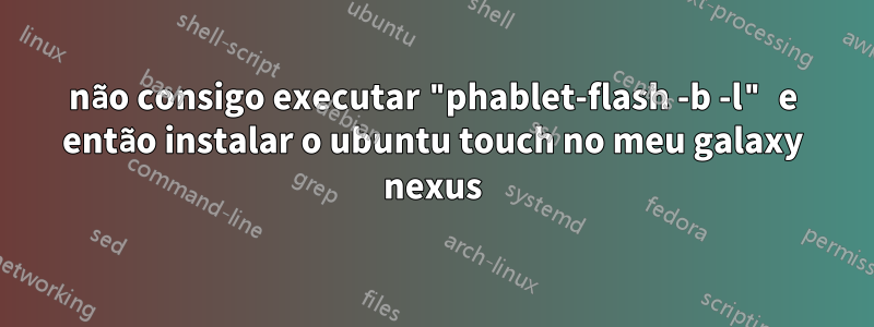 não consigo executar "phablet-flash -b -l" e então instalar o ubuntu touch no meu galaxy nexus