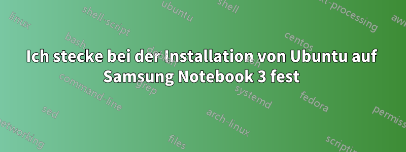 Ich stecke bei der Installation von Ubuntu auf Samsung Notebook 3 fest