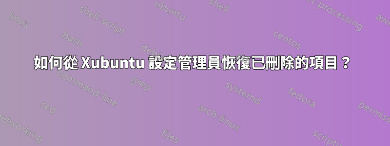 如何從 Xubuntu 設定管理員恢復已刪除的項目？