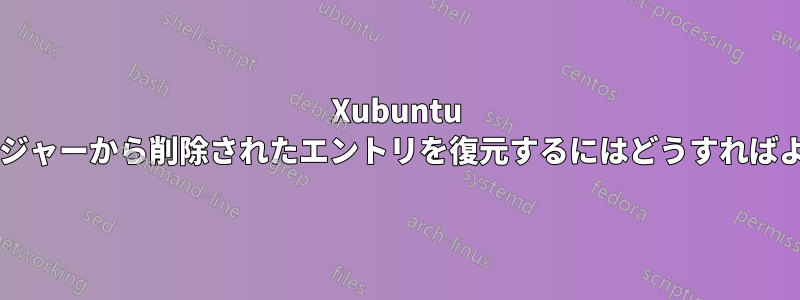 Xubuntu 設定マネージャーから削除されたエントリを復元するにはどうすればよいですか?