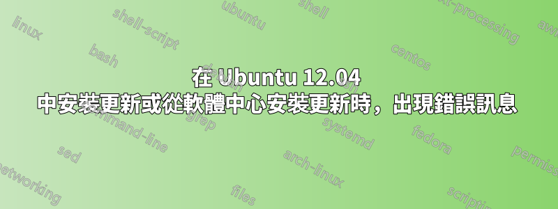 在 Ubuntu 12.04 中安裝更新或從軟體中心安裝更新時，出現錯誤訊息