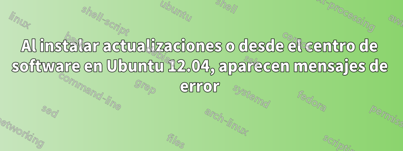 Al instalar actualizaciones o desde el centro de software en Ubuntu 12.04, aparecen mensajes de error