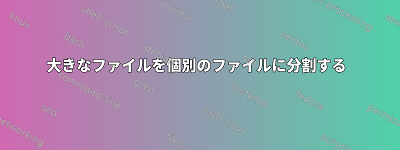 大きなファイルを個別のファイルに分割する 