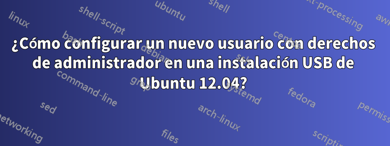 ¿Cómo configurar un nuevo usuario con derechos de administrador en una instalación USB de Ubuntu 12.04?