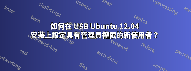 如何在 USB Ubuntu 12.04 安裝上設定具有管理員權限的新使用者？