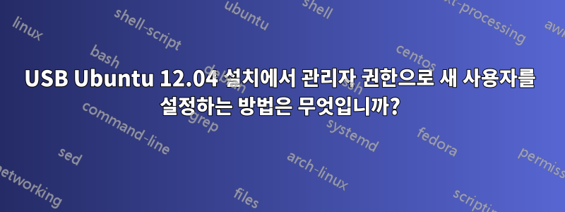 USB Ubuntu 12.04 설치에서 관리자 권한으로 새 사용자를 설정하는 방법은 무엇입니까?