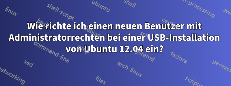 Wie richte ich einen neuen Benutzer mit Administratorrechten bei einer USB-Installation von Ubuntu 12.04 ein?