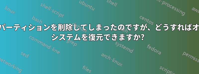 誤ってすべてのパーティションを削除してしまったのですが、どうすればオペレーティング システムを復元できますか? 