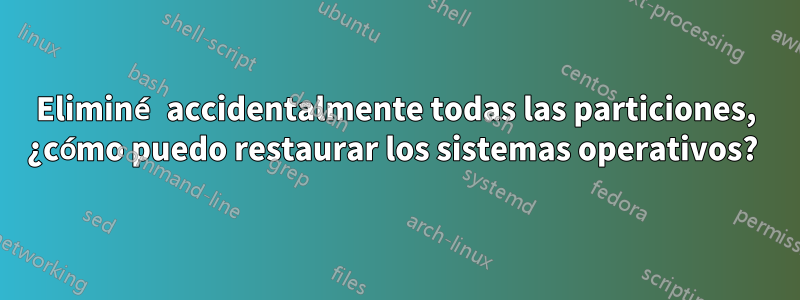 Eliminé accidentalmente todas las particiones, ¿cómo puedo restaurar los sistemas operativos? 