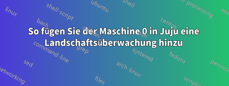 So fügen Sie der Maschine 0 in Juju eine Landschaftsüberwachung hinzu