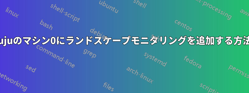 jujuのマシン0にランドスケープモニタリングを追加する方法