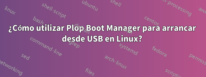 ¿Cómo utilizar Plop Boot Manager para arrancar desde USB en Linux?