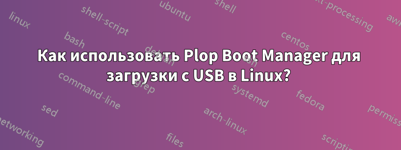 Как использовать Plop Boot Manager для загрузки с USB в Linux?