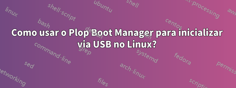 Como usar o Plop Boot Manager para inicializar via USB no Linux?