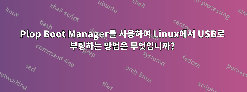 Plop Boot Manager를 사용하여 Linux에서 USB로 부팅하는 방법은 무엇입니까?