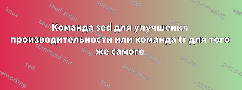 Команда sed для улучшения производительности или команда tr для того же самого
