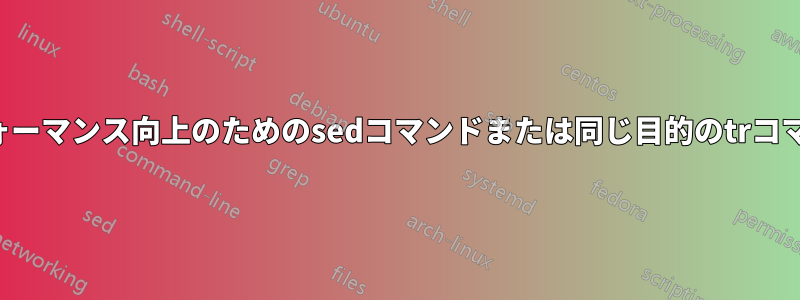 パフォーマンス向上のためのsedコマンドまたは同じ目的のtrコマンド