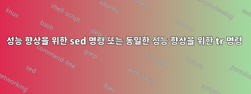 성능 향상을 위한 sed 명령 또는 동일한 성능 향상을 위한 tr 명령