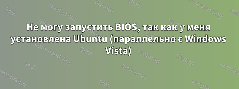 Не могу запустить BIOS, так как у меня установлена ​​Ubuntu (параллельно с Windows Vista)