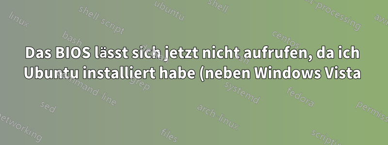 Das BIOS lässt sich jetzt nicht aufrufen, da ich Ubuntu installiert habe (neben Windows Vista)