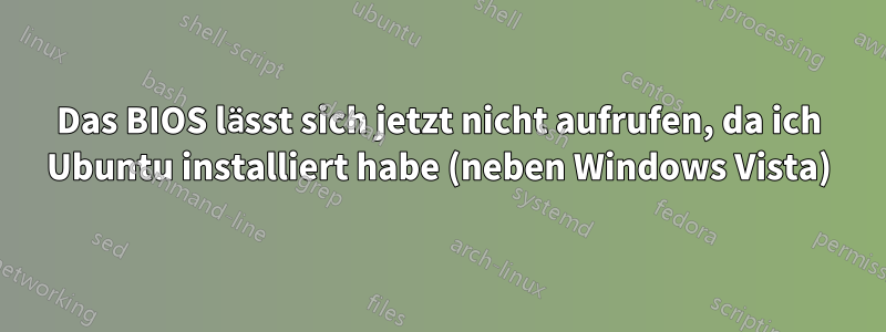 Das BIOS lässt sich jetzt nicht aufrufen, da ich Ubuntu installiert habe (neben Windows Vista)