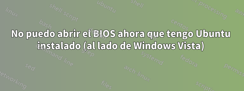 No puedo abrir el BIOS ahora que tengo Ubuntu instalado (al lado de Windows Vista)