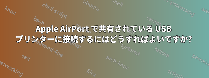 Apple AirPort で共有されている USB プリンターに接続するにはどうすればよいですか?