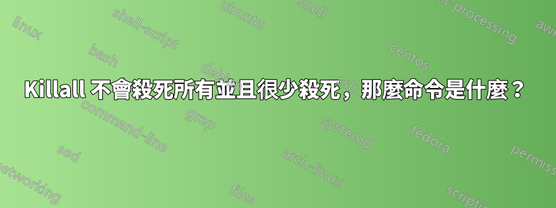 Killall 不會殺死所有並且很少殺死，那麼命令是什麼？