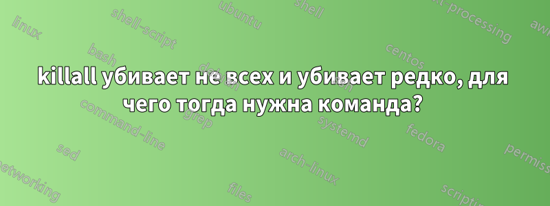 killall убивает не всех и убивает редко, для чего тогда нужна команда?