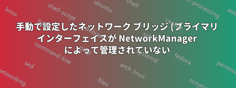 手動で設定したネットワーク ブリッジ (プライマリ インターフェイスが NetworkManager によって管理されていない) 経由で VPN を使用する方法を教えてください。