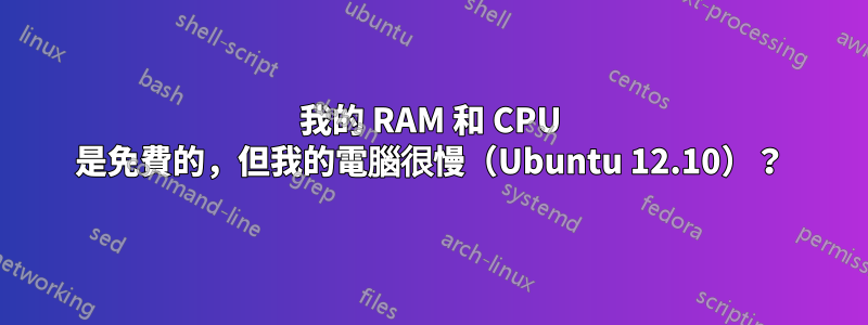 我的 RAM 和 CPU 是免費的，但我的電腦很慢（Ubuntu 12.10）？