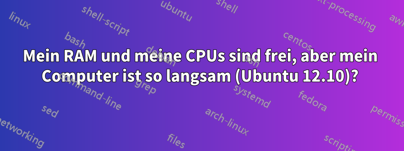 Mein RAM und meine CPUs sind frei, aber mein Computer ist so langsam (Ubuntu 12.10)?