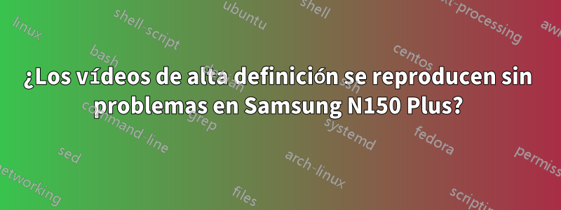 ¿Los vídeos de alta definición se reproducen sin problemas en Samsung N150 Plus?