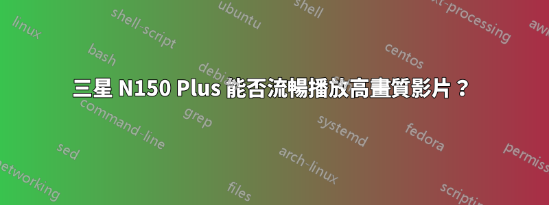 三星 N150 Plus 能否流暢播放高畫質影片？