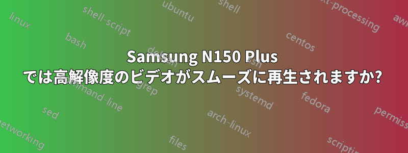 Samsung N150 Plus では高解像度のビデオがスムーズに再生されますか?