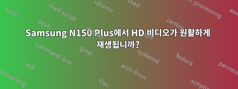 Samsung N150 Plus에서 HD 비디오가 원활하게 재생됩니까?